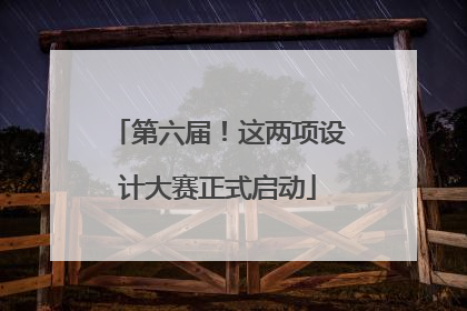 第六届！这两项设计大赛正式启动